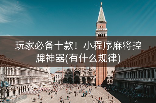 玩家必备十款！小程序麻将控牌神器(有什么规律)