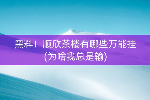 黑料！顺欣茶楼有哪些万能挂(为啥我总是输)