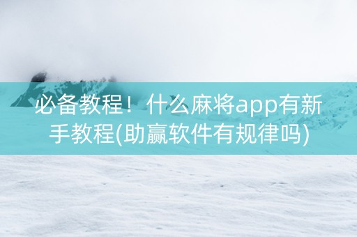 必备教程！什么麻将app有新手教程(助赢软件有规律吗)