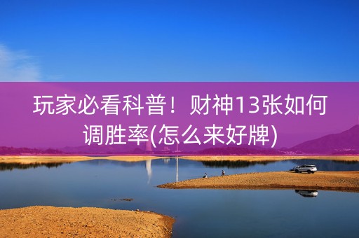 玩家必看科普！财神13张如何调胜率(怎么来好牌)