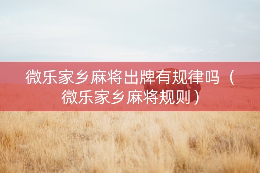 微乐家乡麻将出牌有规律吗（微乐家乡麻将规则）
