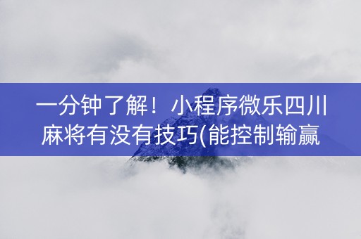 一分钟了解！小程序微乐四川麻将有没有技巧(能控制输赢吗)