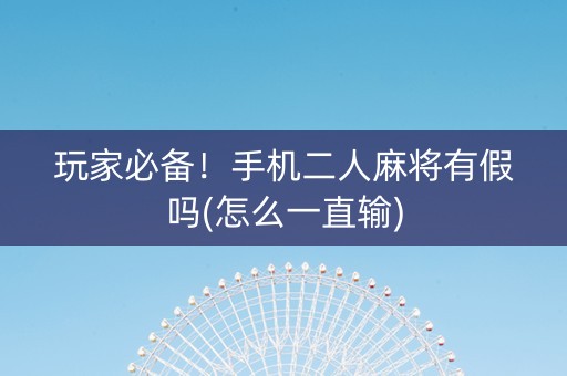 玩家必备！手机二人麻将有假吗(怎么一直输)