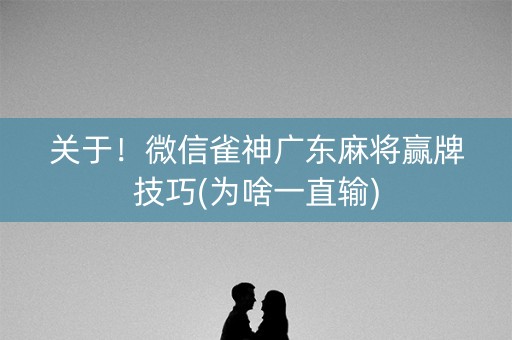 关于！微信雀神广东麻将赢牌技巧(为啥一直输)