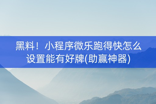 黑料！小程序微乐跑得快怎么设置能有好牌(助赢神器)
