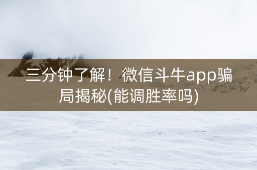 三分钟了解！微信斗牛app骗局揭秘(能调胜率吗)