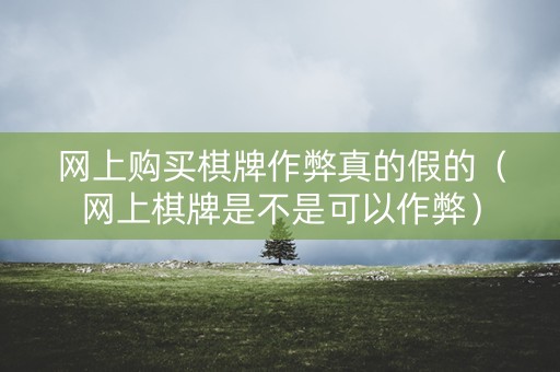网上购买棋牌作弊真的假的（网上棋牌是不是可以作弊）