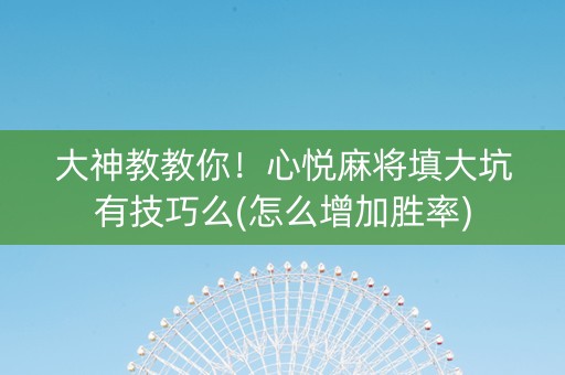 大神教教你！心悦麻将填大坑有技巧么(怎么增加胜率)