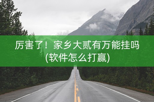 厉害了！家乡大贰有万能挂吗(软件怎么打赢)