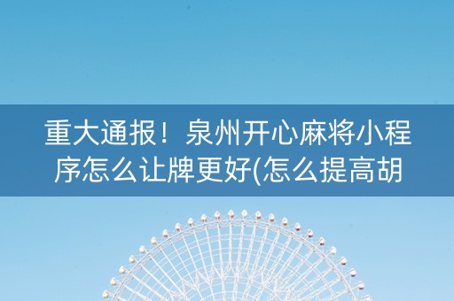 重大通报！泉州开心麻将小程序怎么让牌更好(怎么提高胡牌率)