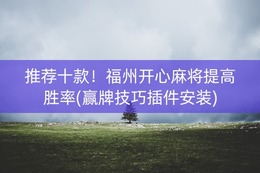 推荐十款！福州开心麻将提高胜率(赢牌技巧插件安装)