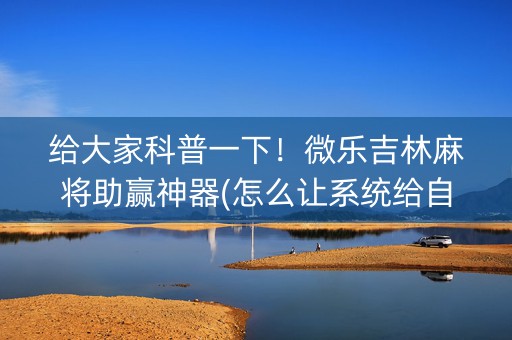 给大家科普一下！微乐吉林麻将助赢神器(怎么让系统给自己好牌)