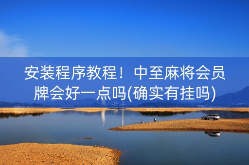 安装程序教程！中至麻将会员牌会好一点吗(确实有挂吗)