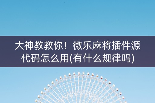 大神教教你！微乐麻将插件源代码怎么用(有什么规律吗)