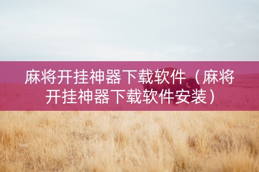 麻将开挂神器下载软件（麻将开挂神器下载软件安装）