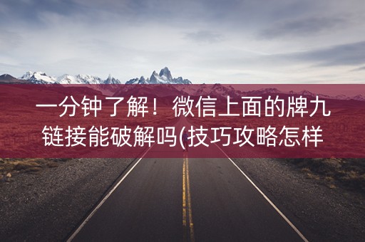 一分钟了解！微信上面的牌九链接能破解吗(技巧攻略怎样拿好牌)