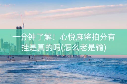 一分钟了解！心悦麻将拍分有挂是真的吗(怎么老是输)