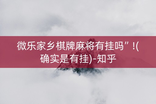 微乐家乡棋牌麻将有挂吗”!(确实是有挂)-知乎