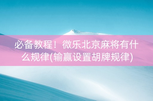 必备教程！微乐北京麻将有什么规律(输赢设置胡牌规律)