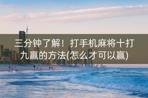三分钟了解！打手机麻将十打九赢的方法(怎么才可以赢)