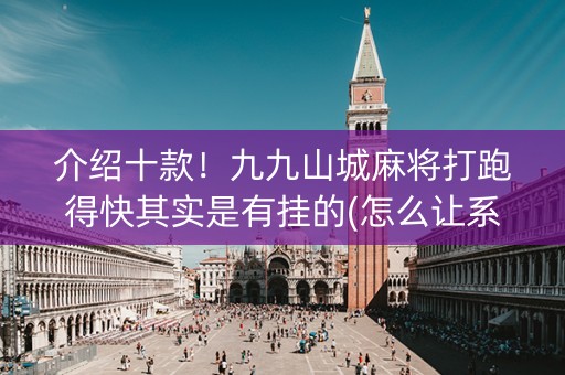 介绍十款！九九山城麻将打跑得快其实是有挂的(怎么让系统给你发好牌)