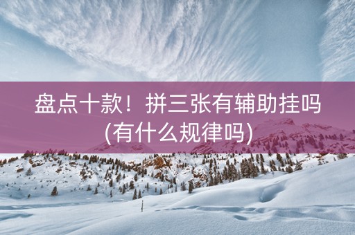 盘点十款！拼三张有辅助挂吗(有什么规律吗)