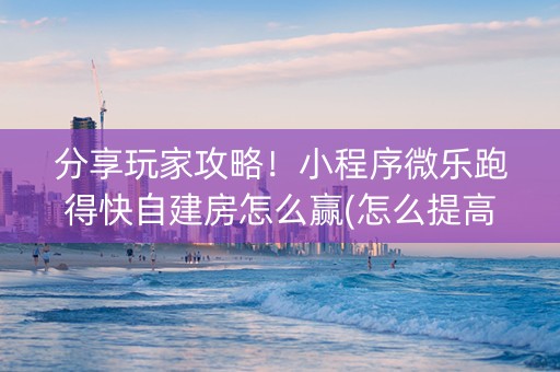 分享玩家攻略！小程序微乐跑得快自建房怎么赢(怎么提高赢牌率)