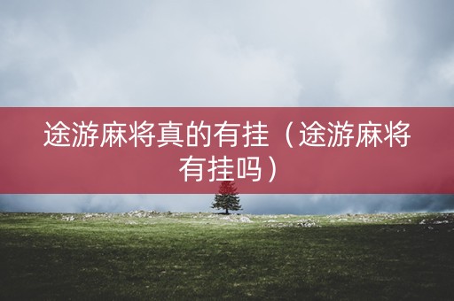 途游麻将真的有挂（途游麻将有挂吗）