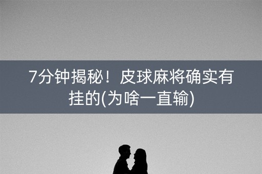 7分钟揭秘！皮球麻将确实有挂的(为啥一直输)