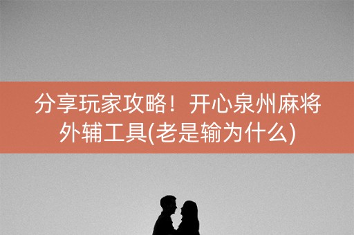 分享玩家攻略！开心泉州麻将外辅工具(老是输为什么)