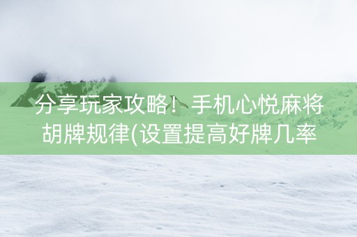 分享玩家攻略！手机心悦麻将胡牌规律(设置提高好牌几率)