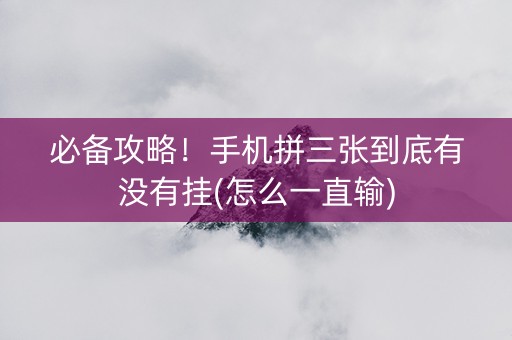 必备攻略！手机拼三张到底有没有挂(怎么一直输)