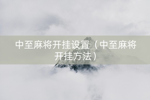 中至麻将开挂设置（中至麻将开挂方法）