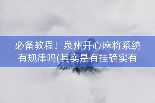 必备教程！泉州开心麻将系统有规律吗(其实是有挂确实有挂)