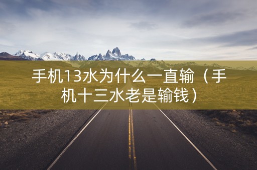 手机13水为什么一直输（手机十三水老是输钱）