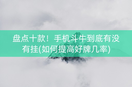 盘点十款！手机斗牛到底有没有挂(如何提高好牌几率)