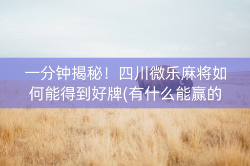 一分钟揭秘！四川微乐麻将如何能得到好牌(有什么能赢的方法)