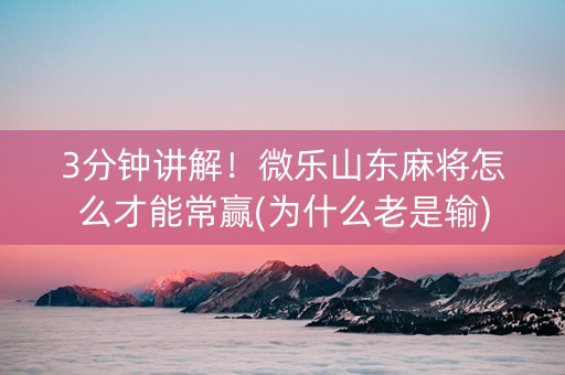 3分钟讲解！微乐山东麻将怎么才能常赢(为什么老是输)