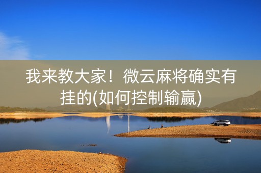 我来教大家！微云麻将确实有挂的(如何控制输赢)