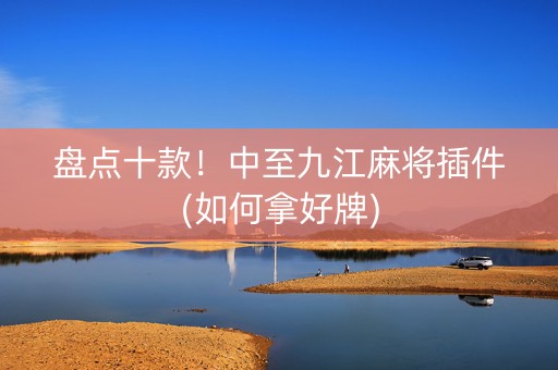 盘点十款！中至九江麻将插件(如何拿好牌)