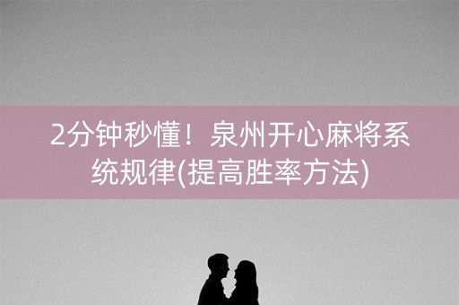 2分钟秒懂！泉州开心麻将系统规律(提高胜率方法)