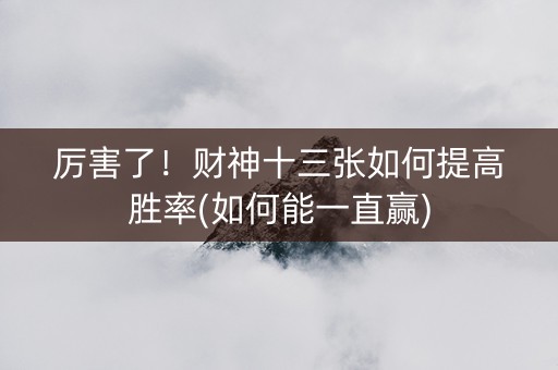 厉害了！财神十三张如何提高胜率(如何能一直赢)