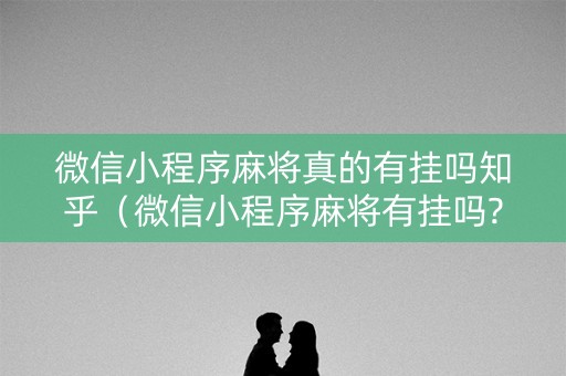 微信小程序麻将真的有挂吗知乎（微信小程序麻将有挂吗?）