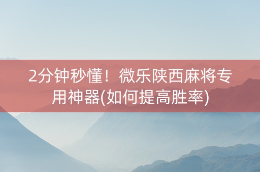 2分钟秒懂！微乐陕西麻将专用神器(如何提高胜率)