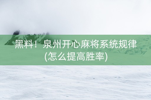 黑料！泉州开心麻将系统规律(怎么提高胜率)