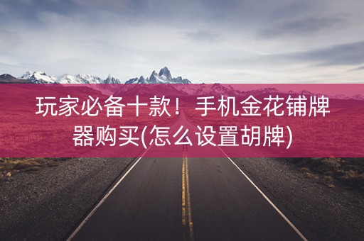 玩家必备十款！手机金花铺牌器购买(怎么设置胡牌)