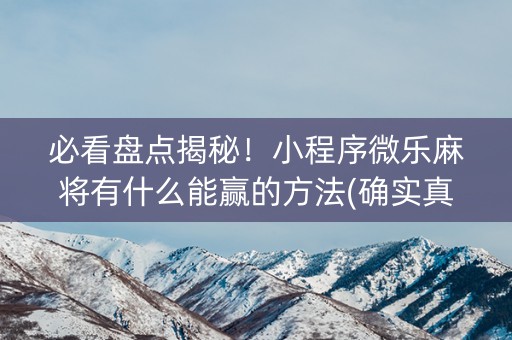 必看盘点揭秘！小程序微乐麻将有什么能赢的方法(确实真有挂)