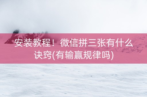 安装教程！微信拼三张有什么诀窍(有输赢规律吗)