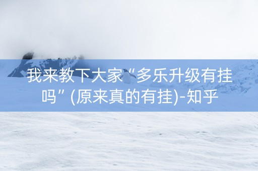我来教下大家“多乐升级有挂吗”(原来真的有挂)-知乎