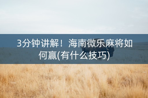 3分钟讲解！海南微乐麻将如何赢(有什么技巧)